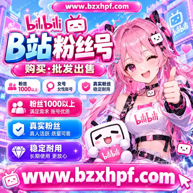 B站粉丝号购买批发|粉丝1000以上|女号|真实粉丝|稳定耐用
