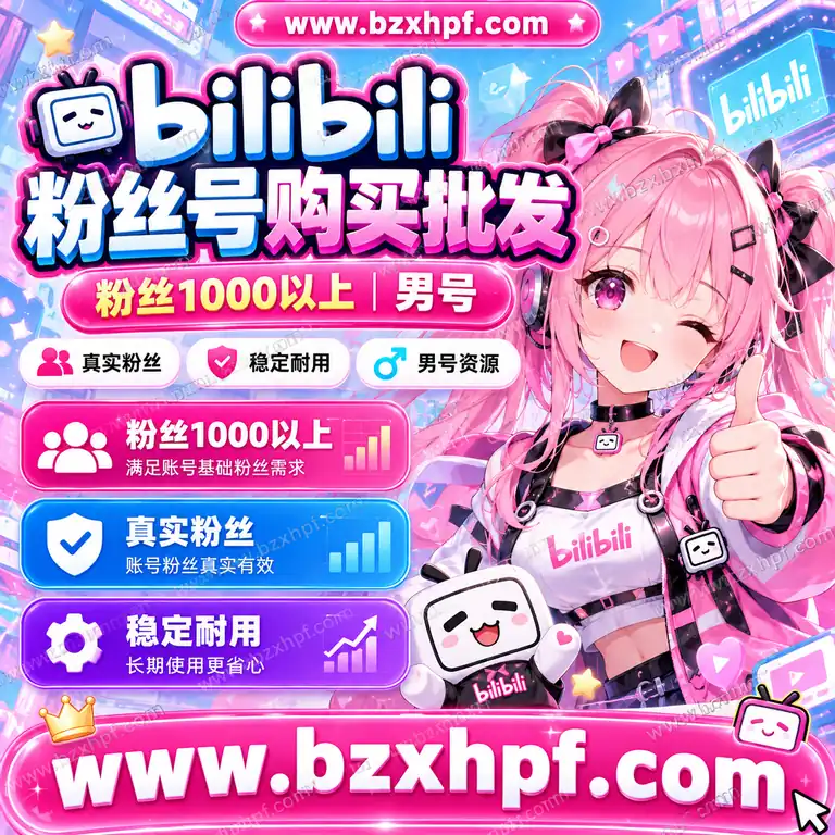 B站粉丝号购买批发|粉丝1000以上|男号|真实粉丝|稳定耐用