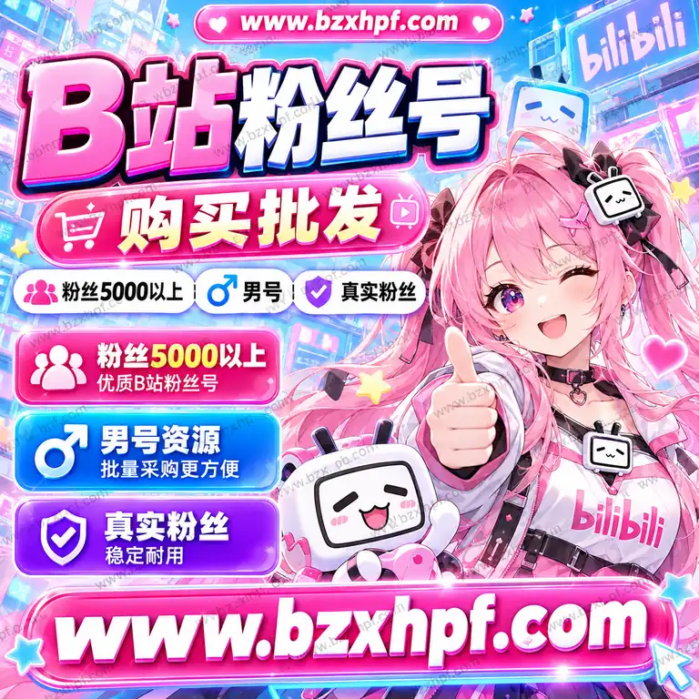 B站粉丝号购买批发|粉丝5000以上|男号|真实粉丝|稳定耐用