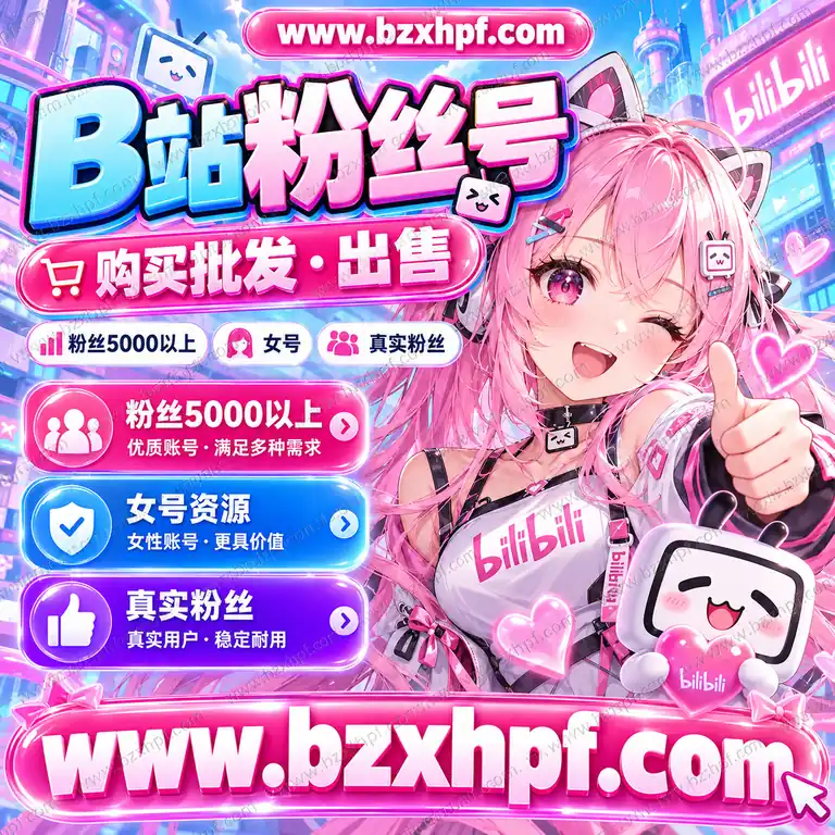 B站粉丝号购买批发|粉丝5000以上|女号|真实粉丝|稳定耐用
