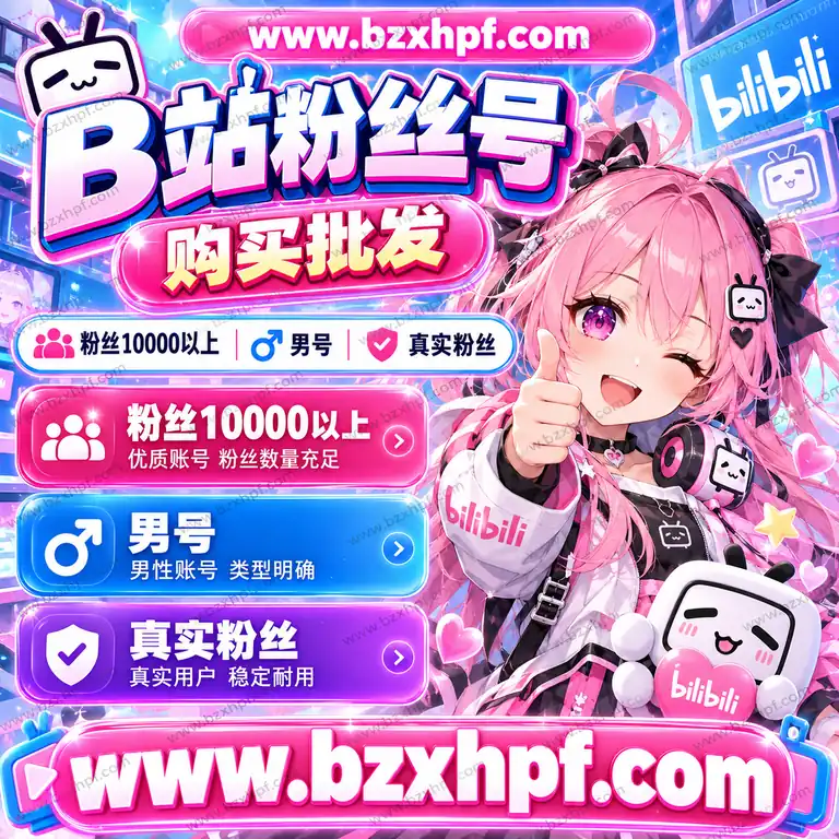 B站粉丝号购买批发|粉丝10000以上|男号|真实粉丝|稳定耐用