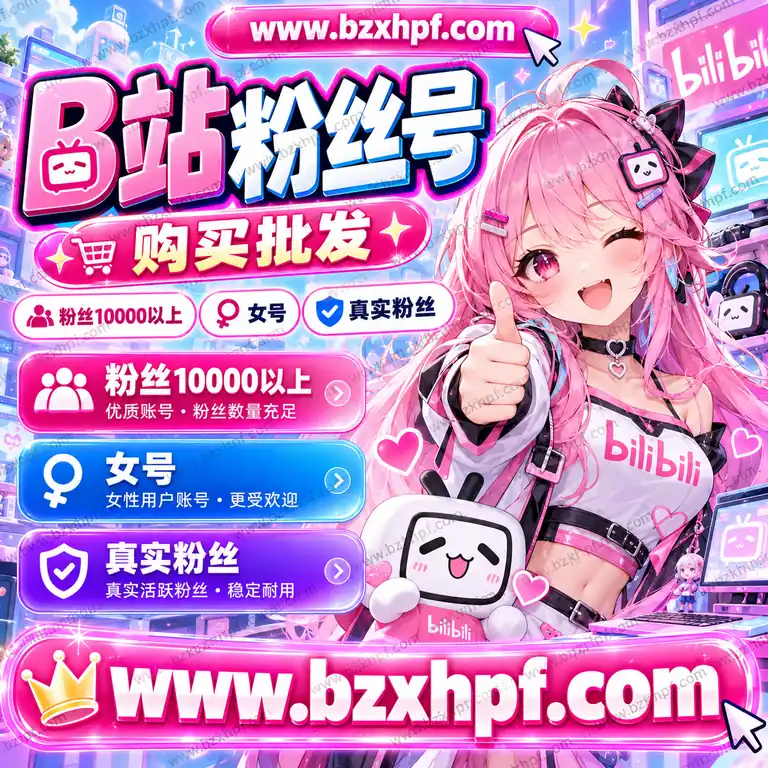 B站粉丝号购买批发|粉丝10000以上|女号|真实粉丝|稳定耐用