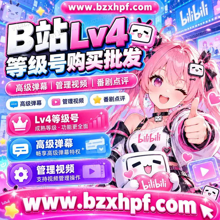 B站Lv4等级号购买批发|高级弹幕|管理视频|番剧点评|稳定耐用