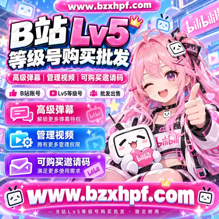 B站Lv5等级号购买批发|高级弹幕|管理视频|可购买邀请码|稳定耐用